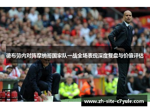 德布劳内对阵摩纳哥国家队一战全场表现深度复盘与价值评估 德布劳内对阵摩纳哥国家队一战全场表现深度复盘与价值评估