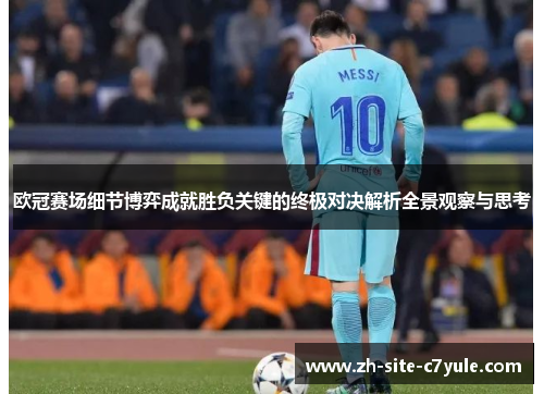欧冠赛场细节博弈成就胜负关键的终极对决解析全景观察与思考 欧冠赛场细节博弈成就胜负关键的终极对决解析全景观察与思考
