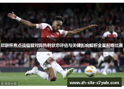 欧联杯焦点战福登对阵热刺状态评估与关键影响解析全面前瞻比赛
