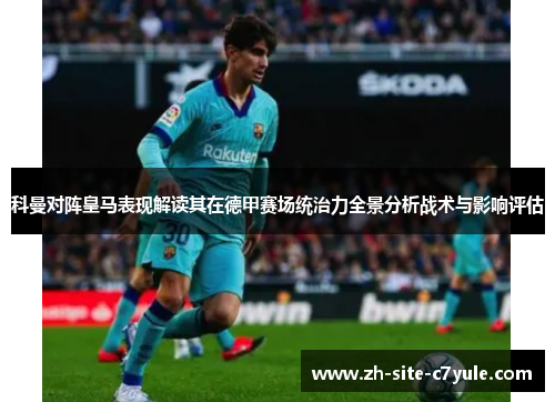 科曼对阵皇马表现解读其在德甲赛场统治力全景分析战术与影响评估 科曼对阵皇马表现解读其在德甲赛场统治力全景分析战术与影响评估