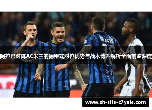 阿拉巴对阵AC米兰的德甲式对位优势与战术博弈解析全面前瞻深度 阿拉巴对阵AC米兰的德甲式对位优势与战术博弈解析全面前瞻深度