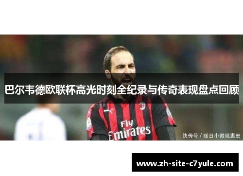 巴尔韦德欧联杯高光时刻全纪录与传奇表现盘点回顾 巴尔韦德欧联杯高光时刻全纪录与传奇表现盘点回顾