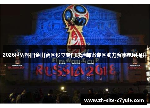 2026世界杯旧金山赛区设立专门球迷邮寄专区助力赛事氛围提升