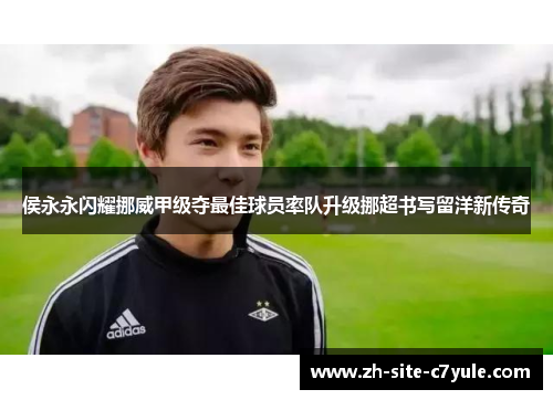 侯永永闪耀挪威甲级夺最佳球员率队升级挪超书写留洋新传奇 侯永永闪耀挪威甲级夺最佳球员率队升级挪超书写留洋新传奇