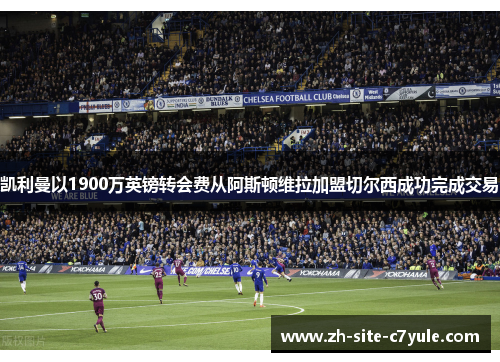 凯利曼以1900万英镑转会费从阿斯顿维拉加盟切尔西成功完成交易 凯利曼以1900万英镑转会费从阿斯顿维拉加盟切尔西成功完成交易