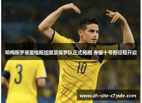 哈梅斯罗德里格斯加盟圣保罗队正式亮相 身披十号新征程开启