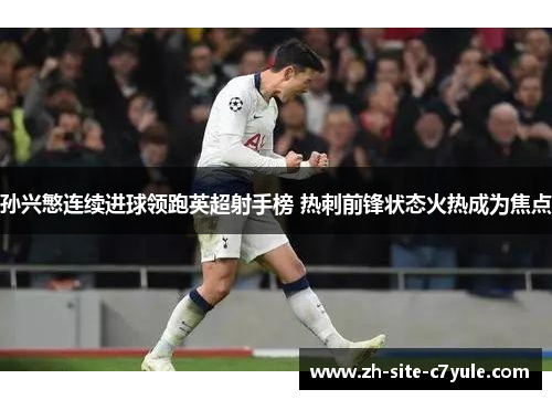 孙兴慜连续进球领跑英超射手榜 热刺前锋状态火热成为焦点 孙兴慜连续进球领跑英超射手榜 热刺前锋状态火热成为焦点