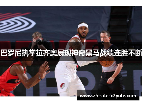 巴罗尼执掌拉齐奥展现神奇黑马战绩连胜不断 巴罗尼执掌拉齐奥展现神奇黑马战绩连胜不断