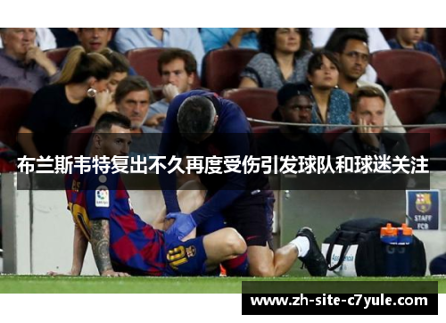 布兰斯韦特复出不久再度受伤引发球队和球迷关注 布兰斯韦特复出不久再度受伤引发球队和球迷关注