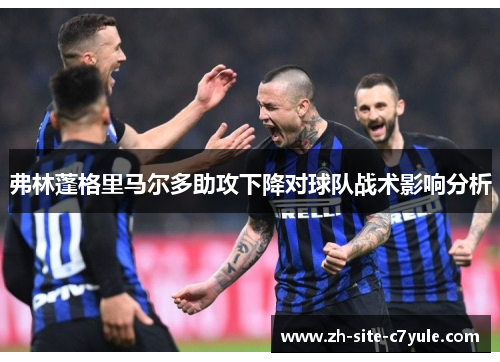 弗林蓬格里马尔多助攻下降对球队战术影响分析