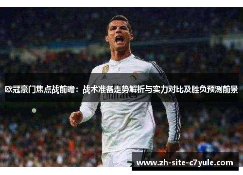 欧冠豪门焦点战前瞻：战术准备走势解析与实力对比及胜负预测前景