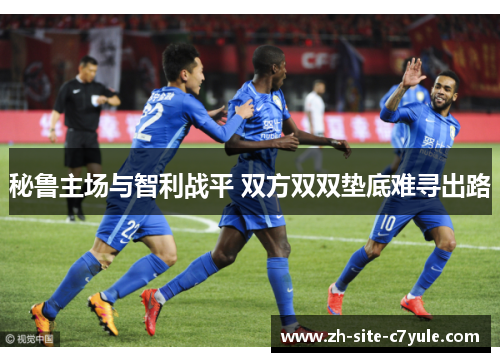 秘鲁主场与智利战平 双方双双垫底难寻出路