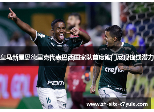 皇马新星恩德里克代表巴西国家队首度破门展现锋线潜力