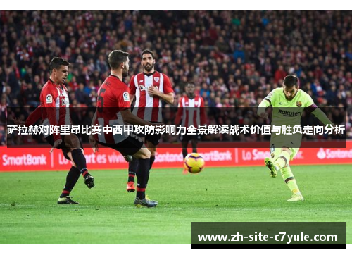 萨拉赫对阵里昂比赛中西甲攻防影响力全景解读战术价值与胜负走向分析
