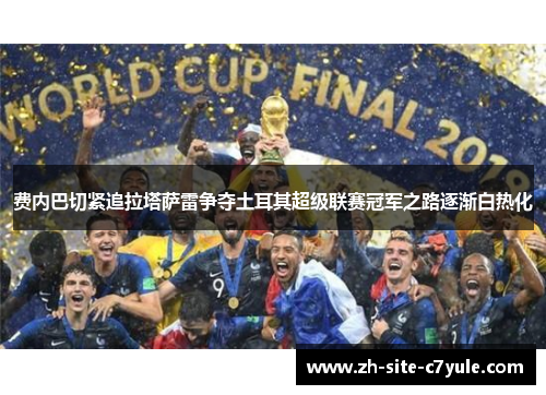 费内巴切紧追拉塔萨雷争夺土耳其超级联赛冠军之路逐渐白热化