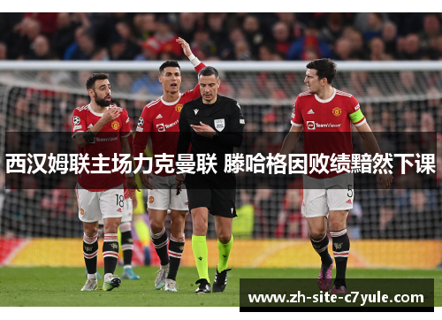 西汉姆联主场力克曼联 滕哈格因败绩黯然下课 西汉姆联主场力克曼联 滕哈格因败绩黯然下课