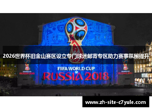 2026世界杯旧金山赛区设立专门球迷邮寄专区助力赛事氛围提升