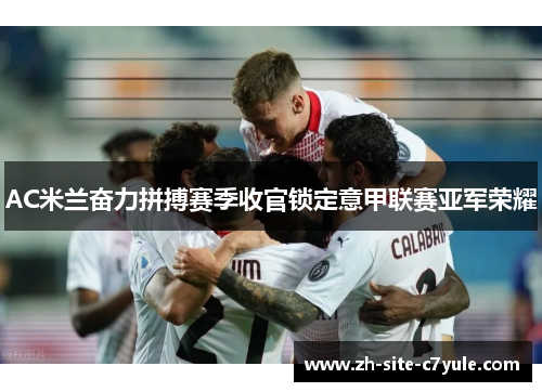 AC米兰奋力拼搏赛季收官锁定意甲联赛亚军荣耀