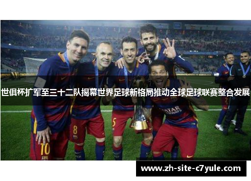 世俱杯扩军至三十二队揭幕世界足球新格局推动全球足球联赛整合发展