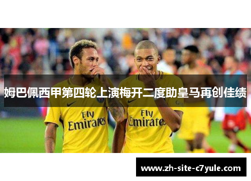 姆巴佩西甲第四轮上演梅开二度助皇马再创佳绩