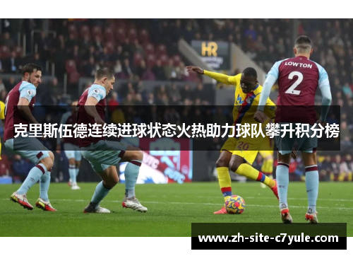 克里斯伍德连续进球状态火热助力球队攀升积分榜 克里斯伍德连续进球状态火热助力球队攀升积分榜