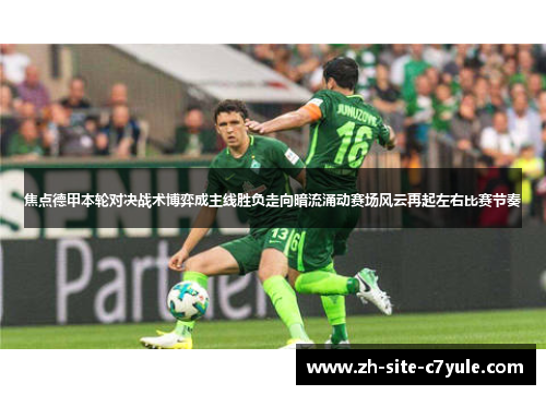 焦点德甲本轮对决战术博弈成主线胜负走向暗流涌动赛场风云再起左右比赛节奏 焦点德甲本轮对决战术博弈成主线胜负走向暗流涌动赛场风云再起左右比赛节奏