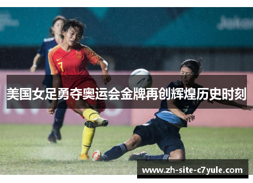 美国女足勇夺奥运会金牌再创辉煌历史时刻 美国女足勇夺奥运会金牌再创辉煌历史时刻