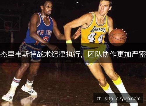杰里韦斯特战术纪律执行,团队协作更加严密 杰里韦斯特战术纪律执行,团队协作更加严密