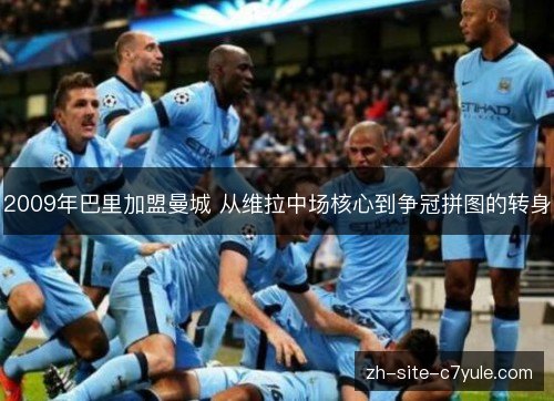 2009年巴里加盟曼城 从维拉中场核心到争冠拼图的转身 2009年巴里加盟曼城 从维拉中场核心到争冠拼图的转身